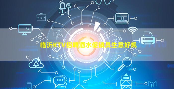 临沂KTV招聘酒水促销员生意好规