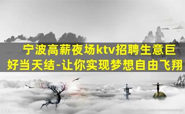 宁波高薪夜场ktv招聘生意巨好当天结-让你实现梦想自由飞翔
